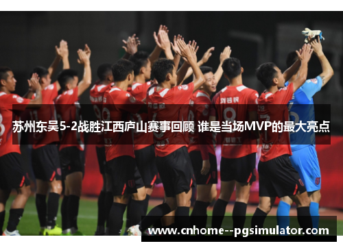 苏州东吴5-2战胜江西庐山赛事回顾 谁是当场MVP的最大亮点