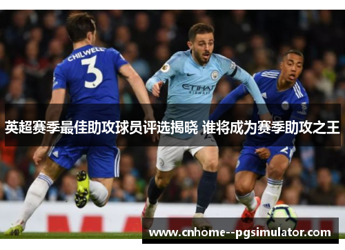 英超赛季最佳助攻球员评选揭晓 谁将成为赛季助攻之王 英超赛季最佳助攻球员评选揭晓 谁将成为赛季助攻之王