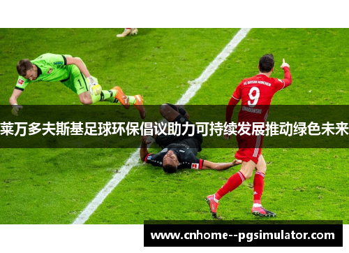 莱万多夫斯基足球环保倡议助力可持续发展推动绿色未来 莱万多夫斯基足球环保倡议助力可持续发展推动绿色未来