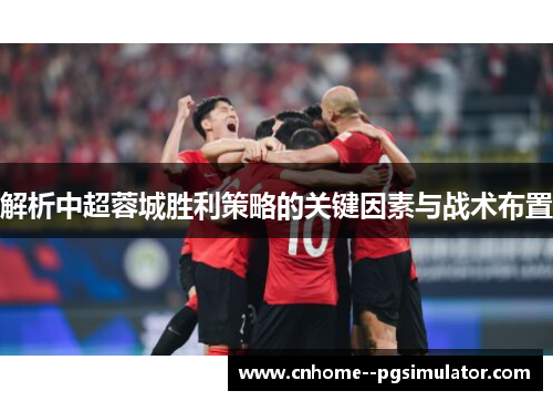 解析中超蓉城胜利策略的关键因素与战术布置