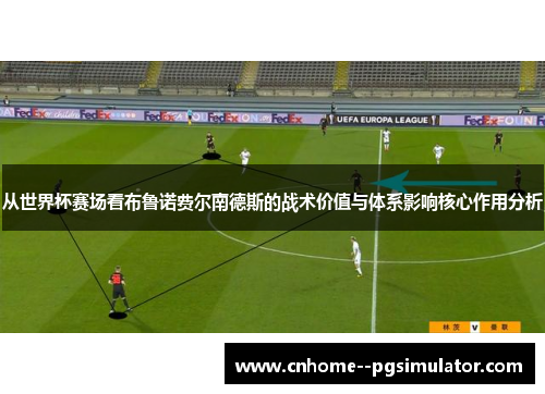从世界杯赛场看布鲁诺费尔南德斯的战术价值与体系影响核心作用分析