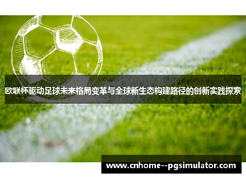 欧联杯驱动足球未来格局变革与全球新生态构建路径的创新实践探索