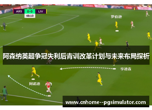 阿森纳英超争冠失利后青训改革计划与未来布局探析