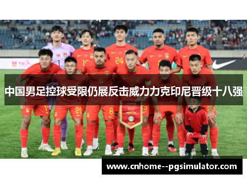 中国男足控球受限仍展反击威力力克印尼晋级十八强