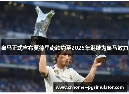 皇马正式宣布莫德里奇续约至2025年继续为皇马效力