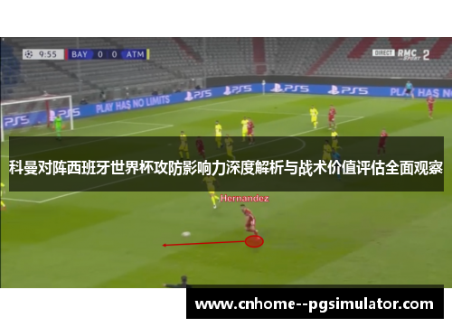 科曼对阵西班牙世界杯攻防影响力深度解析与战术价值评估全面观察