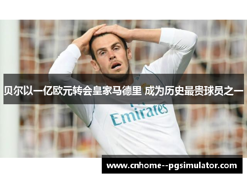 贝尔以一亿欧元转会皇家马德里 成为历史最贵球员之一