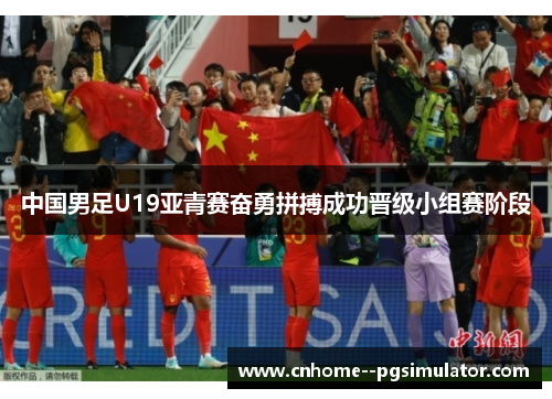 中国男足U19亚青赛奋勇拼搏成功晋级小组赛阶段