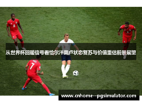 从世界杯回暖信号看恰尔汗奥卢状态复苏与价值重估前景展望
