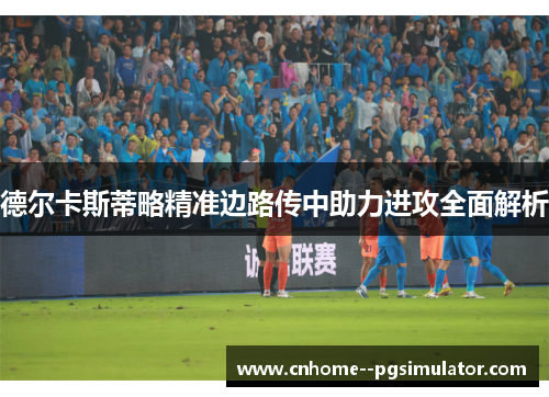 德尔卡斯蒂略精准边路传中助力进攻全面解析