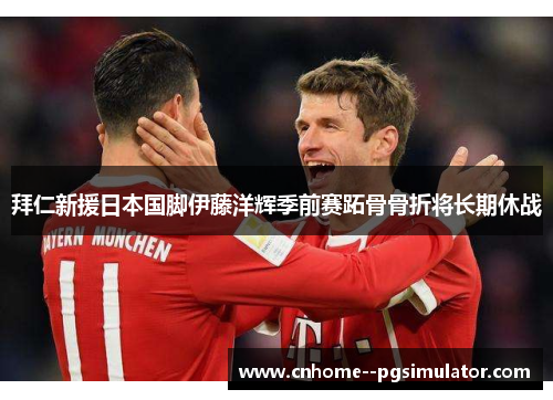 拜仁新援日本国脚伊藤洋辉季前赛跖骨骨折将长期休战