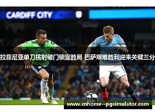拉菲尼亚单刀挑射破门锁定胜局 巴萨艰难胜利迎来关键三分