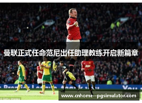 曼联正式任命范尼出任助理教练开启新篇章