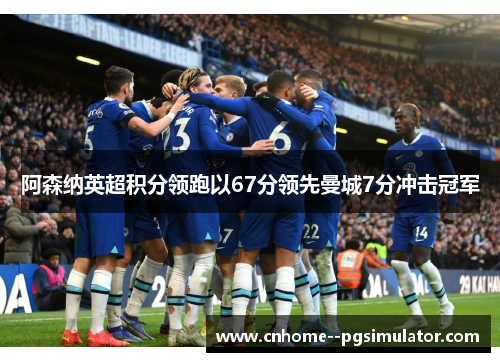 阿森纳英超积分领跑以67分领先曼城7分冲击冠军 阿森纳英超积分领跑以67分领先曼城7分冲击冠军