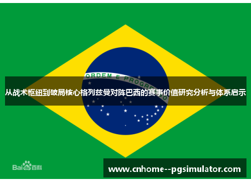 从战术枢纽到破局核心格列兹曼对阵巴西的赛事价值研究分析与体系启示 从战术枢纽到破局核心格列兹曼对阵巴西的赛事价值研究分析与体系启示