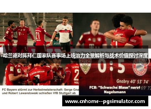 哈兰德对阵拜仁国家队赛事场上统治力全景解析与战术价值探讨深度