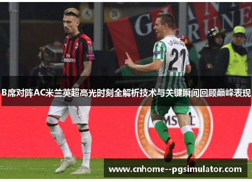 B席对阵AC米兰英超高光时刻全解析技术与关键瞬间回顾巅峰表现 B席对阵AC米兰英超高光时刻全解析技术与关键瞬间回顾巅峰表现