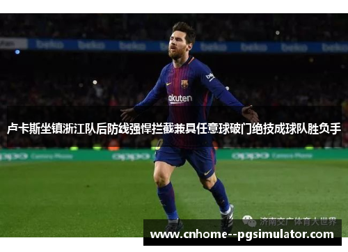 卢卡斯坐镇浙江队后防线强悍拦截兼具任意球破门绝技成球队胜负手 卢卡斯坐镇浙江队后防线强悍拦截兼具任意球破门绝技成球队胜负手
