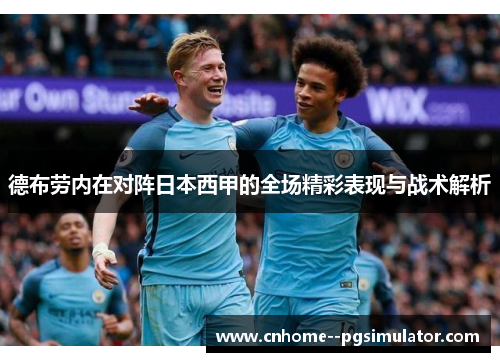 德布劳内在对阵日本西甲的全场精彩表现与战术解析